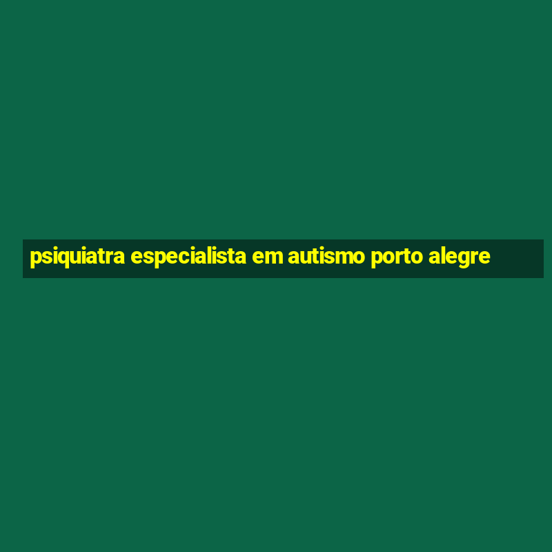 psiquiatra especialista em autismo porto alegre