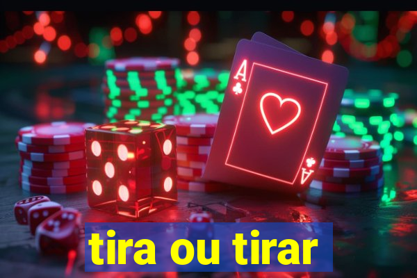 tira ou tirar