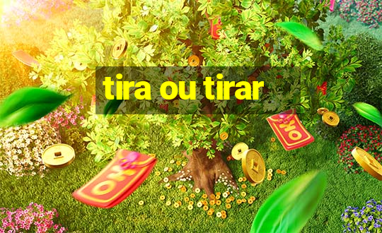 tira ou tirar