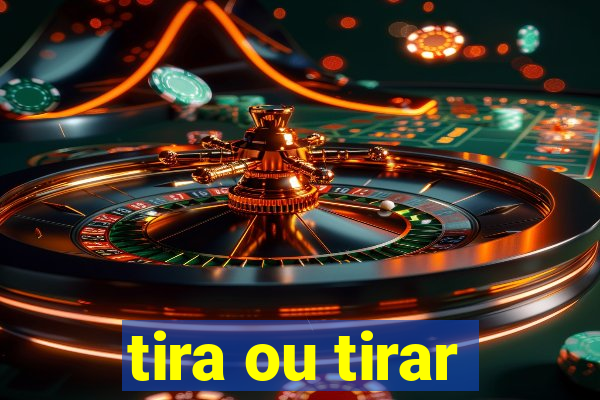 tira ou tirar