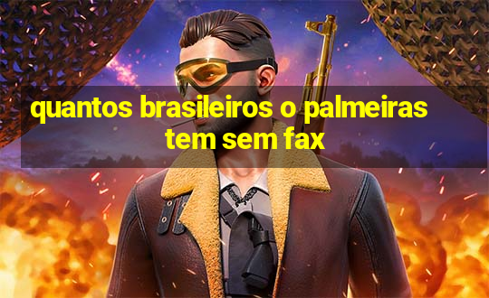 quantos brasileiros o palmeiras tem sem fax