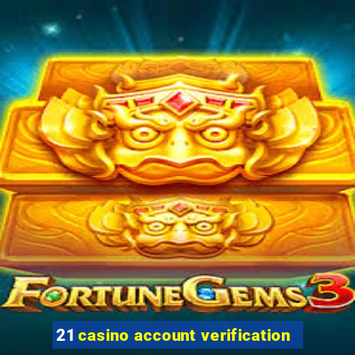 21 casino account verification