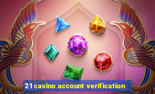 21 casino account verification