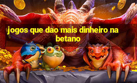 jogos que dao mais dinheiro na betano