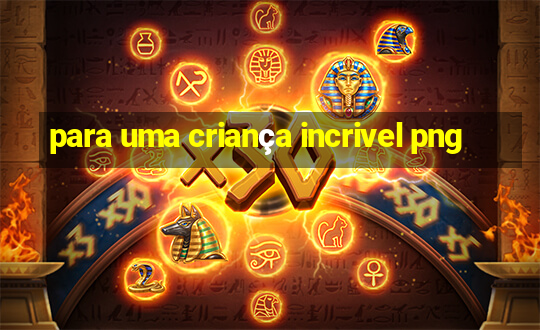 para uma criança incrivel png