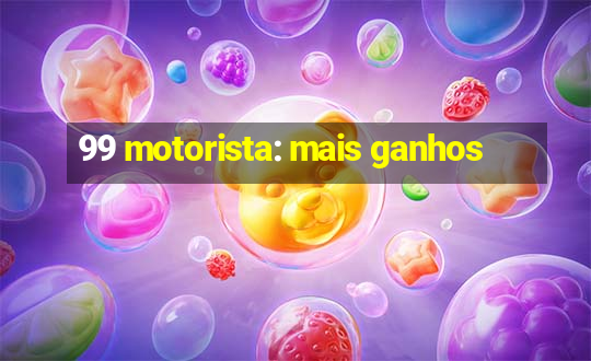 99 motorista: mais ganhos