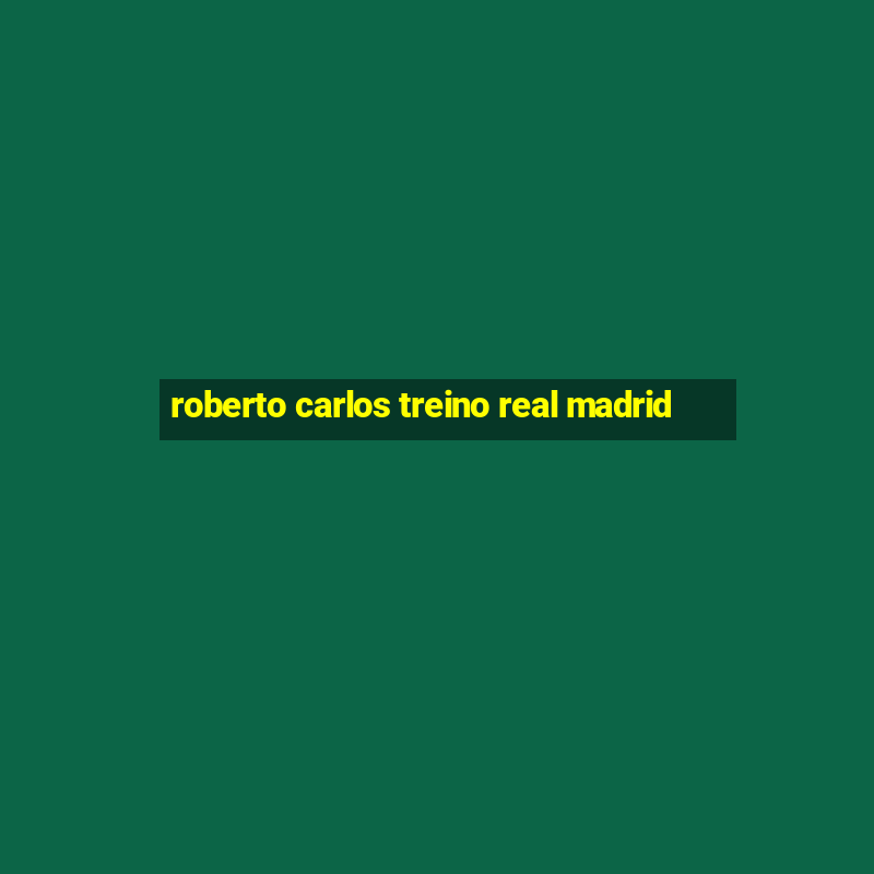 roberto carlos treino real madrid