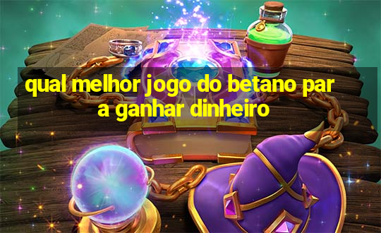 qual melhor jogo do betano para ganhar dinheiro