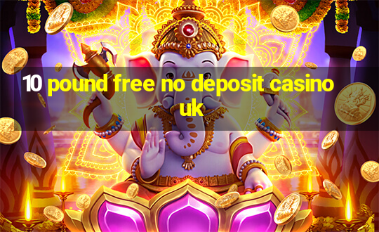 10 pound free no deposit casino uk