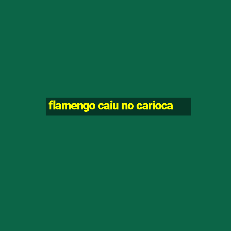 flamengo caiu no carioca