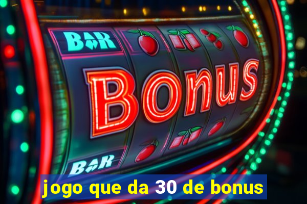 jogo que da 30 de bonus