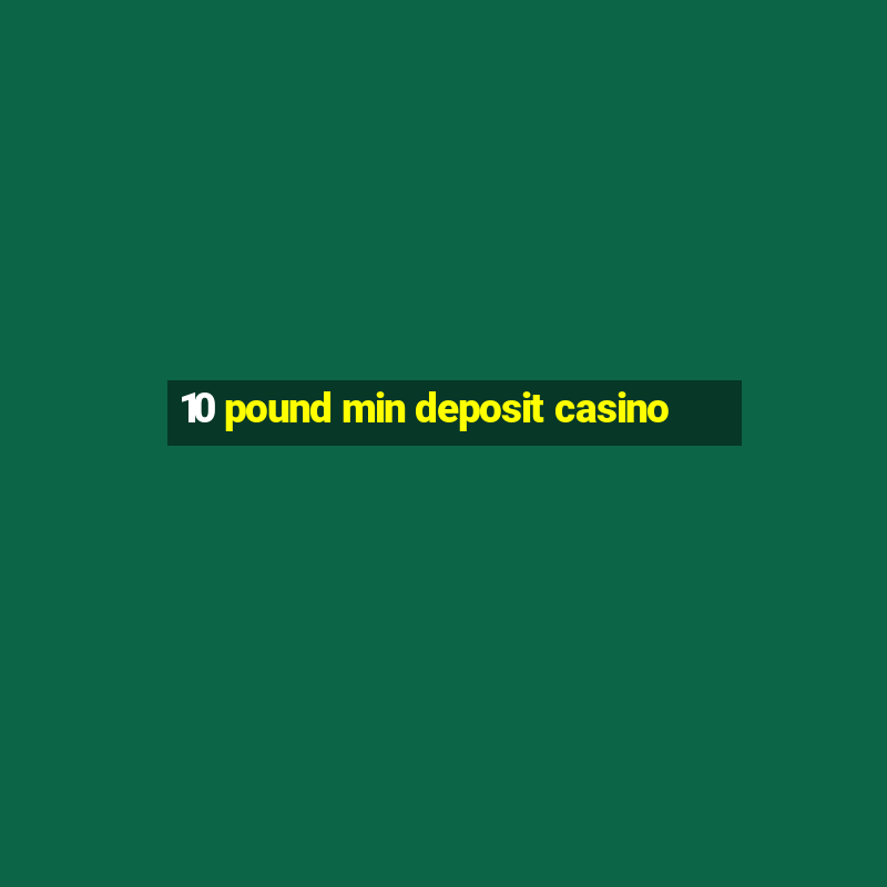 10 pound min deposit casino