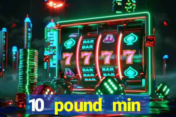 10 pound min deposit casino