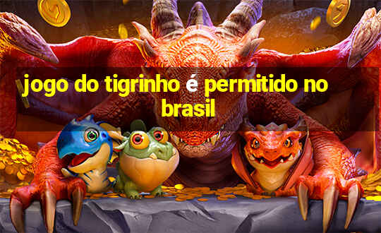 jogo do tigrinho é permitido no brasil