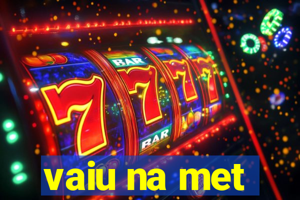 vaiu na met