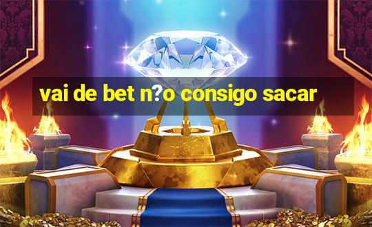 vai de bet n?o consigo sacar