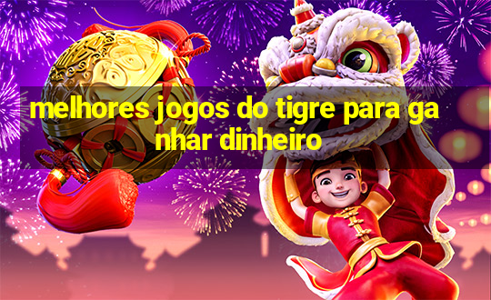 melhores jogos do tigre para ganhar dinheiro