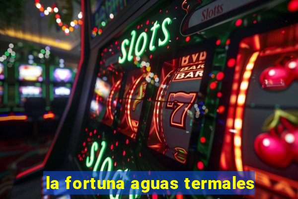 la fortuna aguas termales