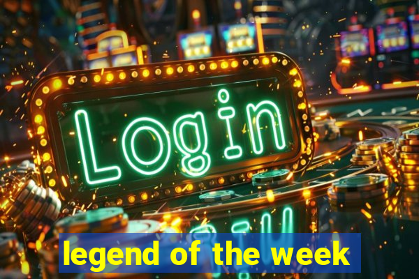 legend of the week