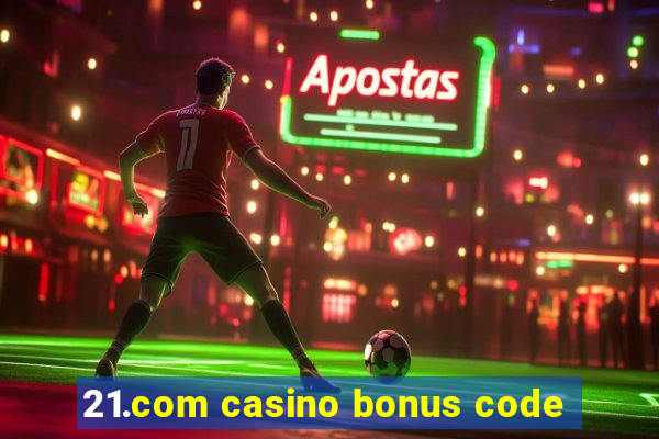 21.com casino bonus code