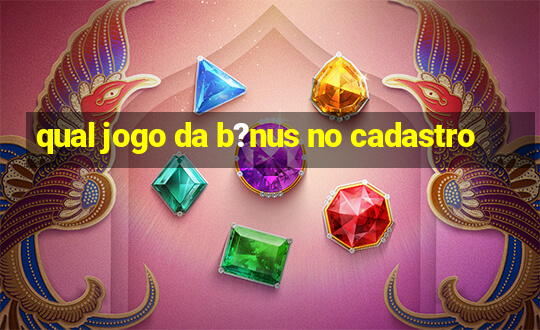 qual jogo da b?nus no cadastro