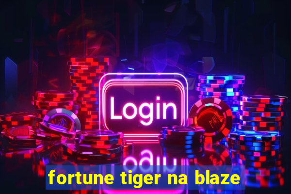 fortune tiger na blaze