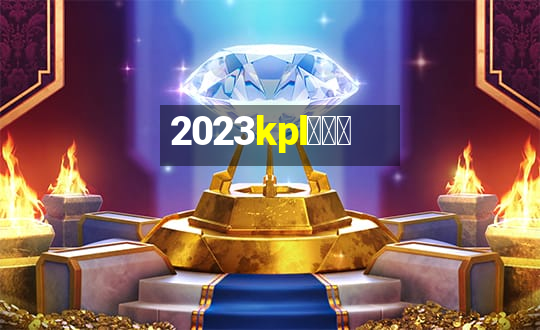 2023kpl春季赛