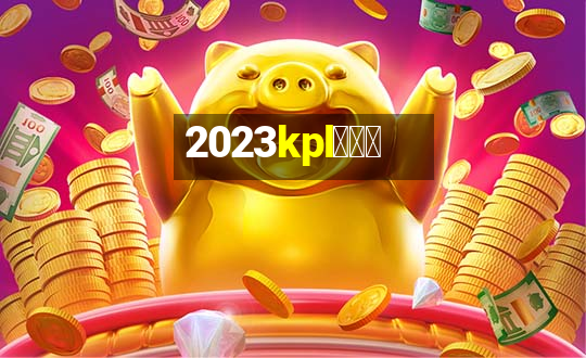 2023kpl春季赛