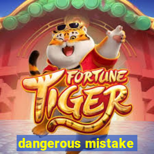 dangerous mistake