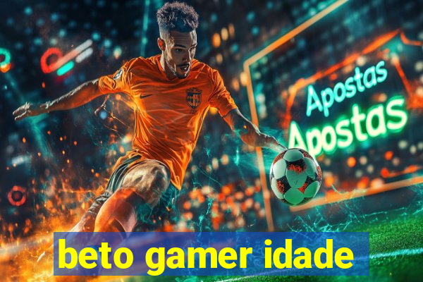 beto gamer idade