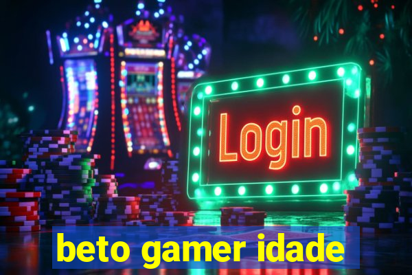 beto gamer idade