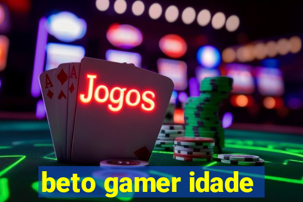 beto gamer idade