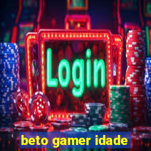 beto gamer idade