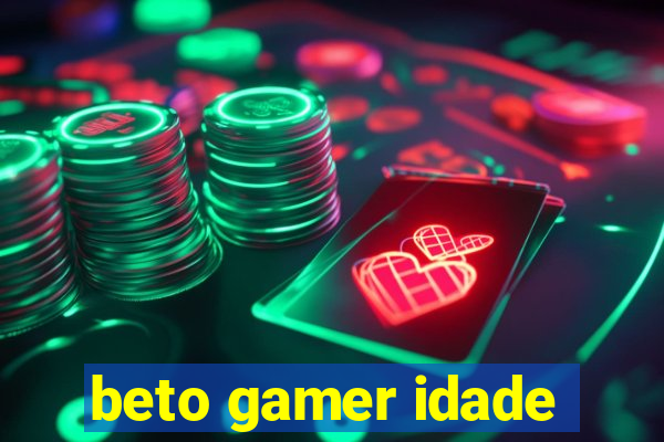 beto gamer idade