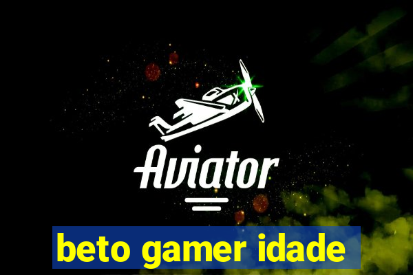 beto gamer idade