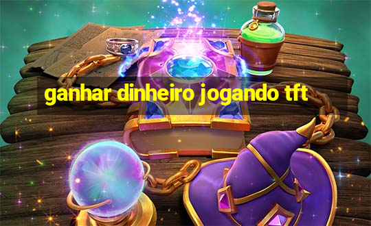 ganhar dinheiro jogando tft