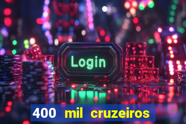 400 mil cruzeiros em reais