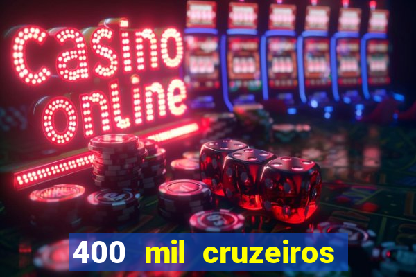 400 mil cruzeiros em reais