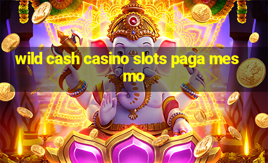 wild cash casino slots paga mesmo