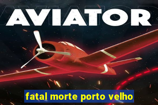 fatal morte porto velho