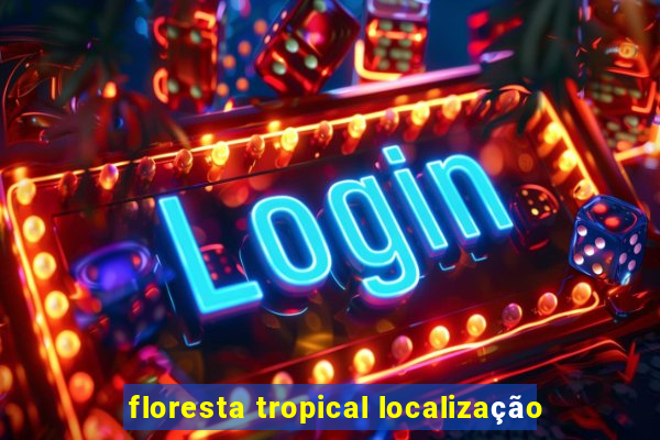 floresta tropical localização