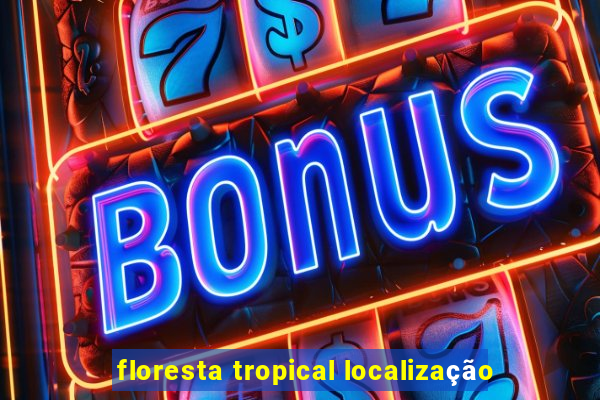 floresta tropical localização