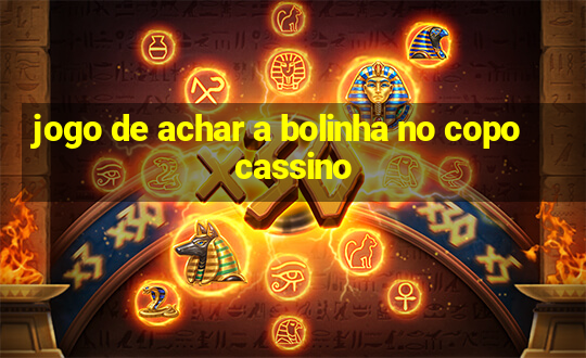 jogo de achar a bolinha no copo cassino