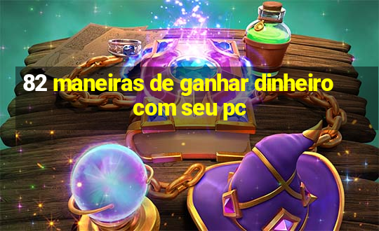 82 maneiras de ganhar dinheiro com seu pc