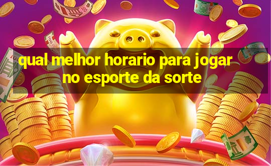 qual melhor horario para jogar no esporte da sorte