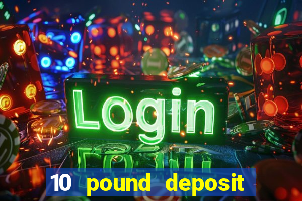 10 pound deposit casino uk