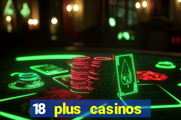 18 plus casinos near me