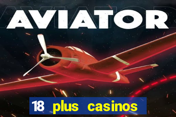 18 plus casinos near me