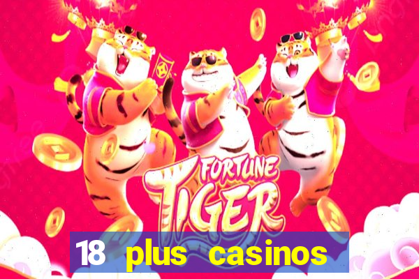 18 plus casinos near me