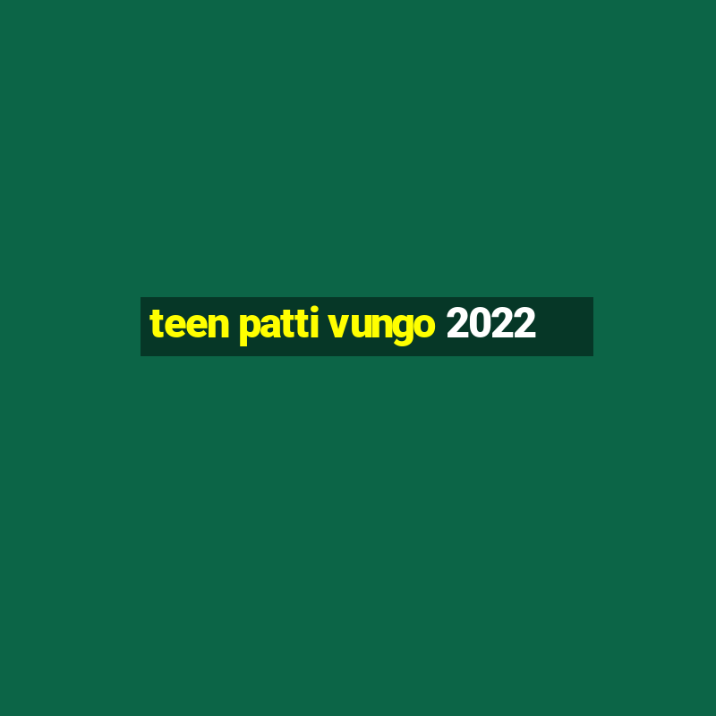 teen patti vungo 2022